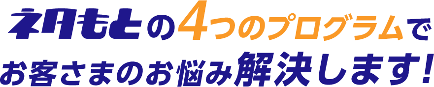 の4つのプログラムでお客さまのお悩み解決します!