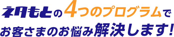 の4つのプログラムでお客さまのお悩み解決します!